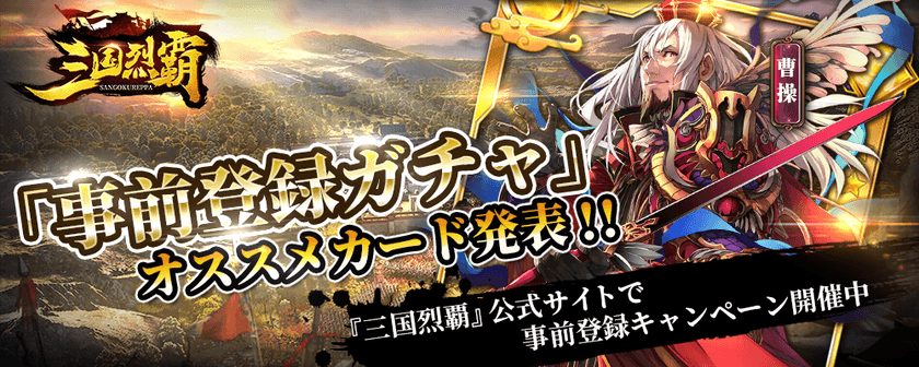 1万人突破感謝！2019年 夏リリース予定『三国烈覇』　
「事前登録ガチャ」公式オススメカード発表！
事前登録キャンペーン追加情報発表！