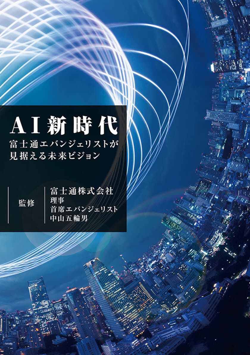 富士通エフ・オー・エム、書籍『AI新時代
～富士通エバンジェリストが見据える未来ビジョン～』
を7月8日(月)より販売開始！