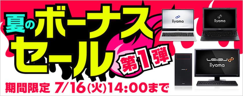 パソコン工房 Webサイトにて、7月16日(火)14時までの期間限定
『夏のボーナスセール 第1弾』を開催！