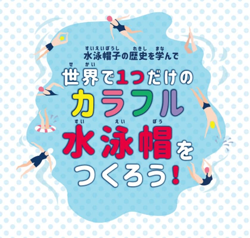 夏休み自由研究お助け企画
「世界で1つだけのカラフル水泳帽をつくろう」　
2019年7月27日(土)10時30分～／14時～
＠フットマーク株式会社