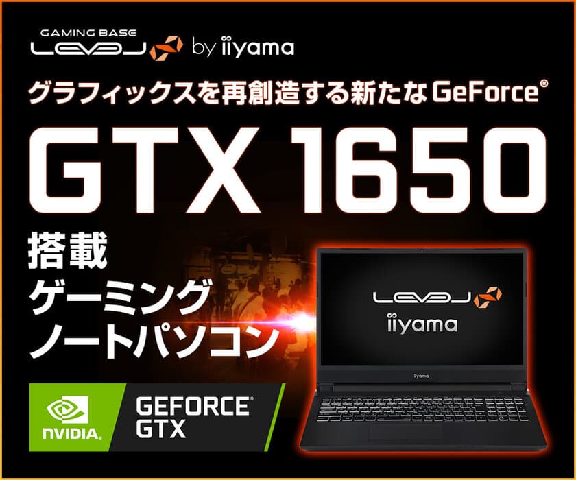 iiyama PC「LEVEL∞（レベル インフィニティ）」より、
NVIDIA(R) GeForce(R) GTX 1650を搭載した
15型ゲーミングノートパソコンを発売！