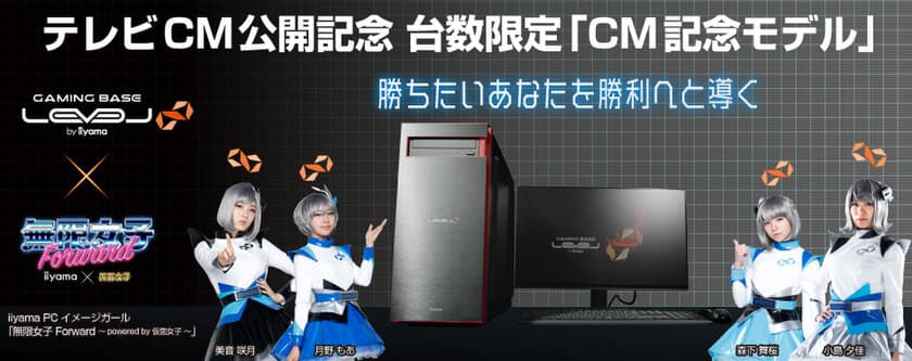 ゲーミングPC　LEVEL∞
「無限女子 Forward ～ powered by 仮面女子 ～」出演の
新ＣＭを放映開始！「ＣＭ記念モデル」2機種を台数限定で販売！