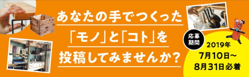 大人からこどもまで！
暮らしのアイデアやDIY作品に夏休み工作を大募集

みんなの「つくる」を応援するキャンペーンを開催