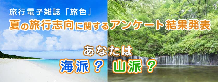 旅好きな人が夏旅に選んだのは、海？山？
「夏の旅行志向」に関する調査結果を
旅行電子雑誌「旅色」が発表