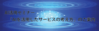 AI活用セミナー「AIを活用したサービスの考え方」のご案内