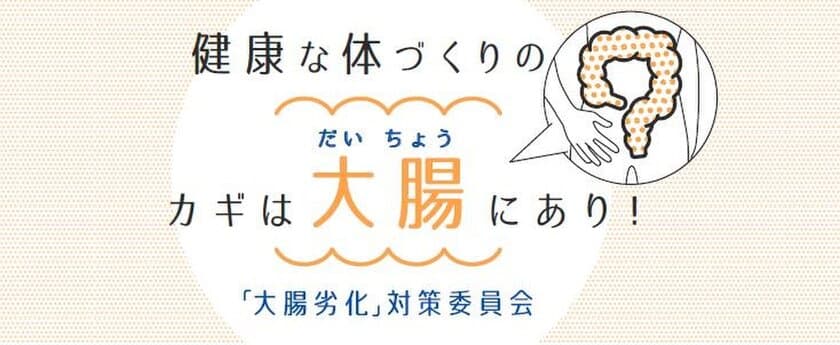 「大腸」への意識向上、「大腸」起因の健康課題の
啓発推進を目的とした『大腸劣化』対策委員会　
発足のお知らせ