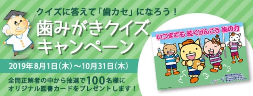 クイズに答えて「歯カセ」になろう！
図書カードが当たる歯みがきクイズキャンペーン開催