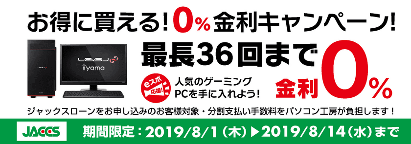 パソコン工房Webサイトおよび全国の各店舗にて
分割支払い手数料が最長 36回まで無料になる
お得な『ショッピングローン 0％金利キャンペーン』を開始！！