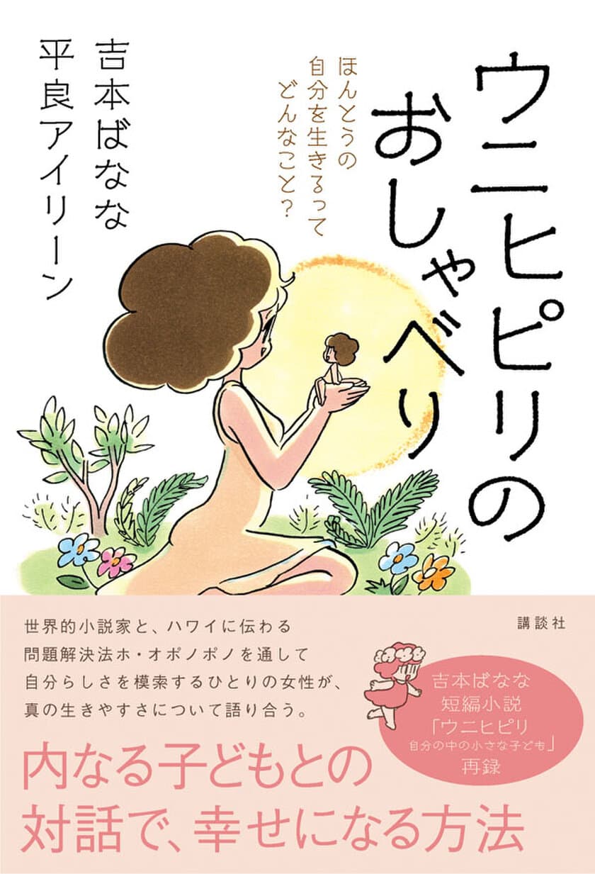 ホ・オポノポノ関連書籍　累計240万部　
待望の新刊発売！
吉本ばなな×平良アイリーン 対談本
『 ウニヒピリのおしゃべり 』発売決定！