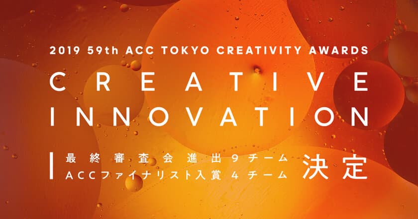 日本最大級のクリエイティビティの祭典
「2019 59th ACC TOKYO CREATIVITY AWARDS」
クリエイティブイノベーション部門のファイナリスト入賞作品発表！