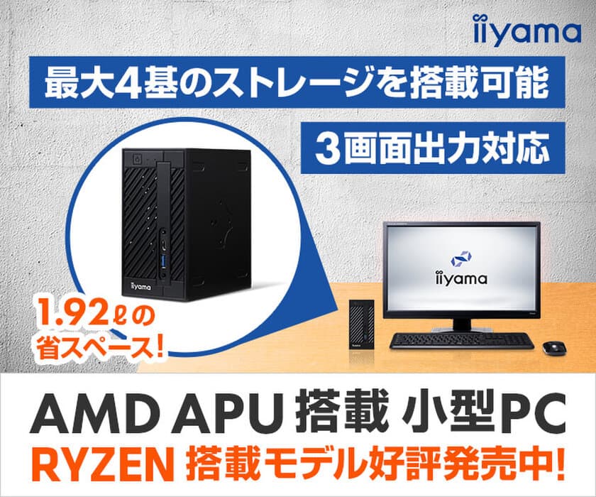 iiyama PCより、3画面出力対応＆最大4基のストレージが搭載できる
「AMD APU搭載 小型PC」を発売！ 