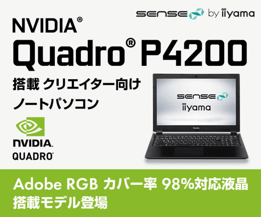 iiyama PC「SENSE∞（センス インフィニティ）」より、
NVIDIA Quadro P4200 グラフィックスを搭載した
4KウルトラHD対応 クリエイター向けノートパソコン発売！