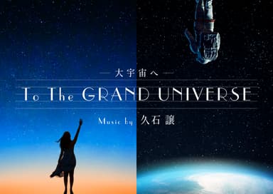 「To the GRAND UNIVERSE 大宇宙へ music by 久石譲」作品ビジュアル