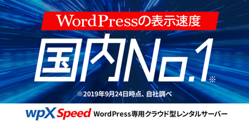 国内No.1の表示速度を実現！
WordPress専用の超高速クラウド型レンタルサーバー
『wpX Speed』の提供を2019年9月24日(火)より開始