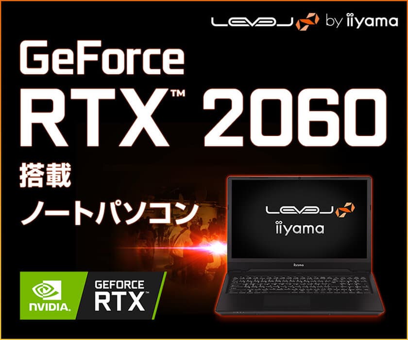 iiyama PC「LEVEL∞（レベル インフィニティ）」より、
NVIDIA(R) GeForce RTX(TM) 2060を搭載した
15型4Kゲーミングノートパソコンを発売！