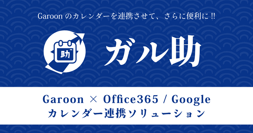 Garoonスケジュール × Office365 / Googleカレンダー
連携ソリューション「ガル助」リリースのお知らせ