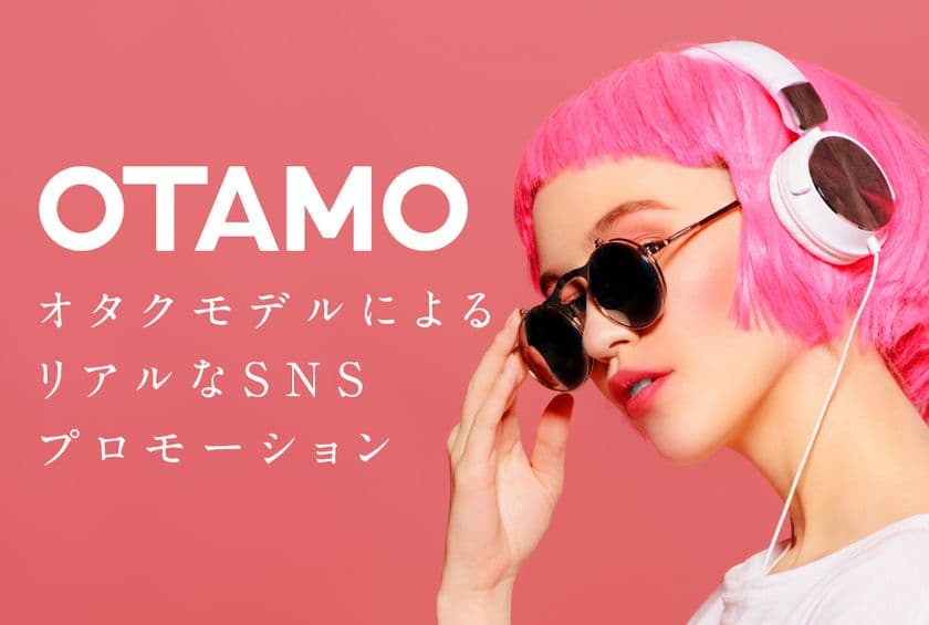 オタクモデルによる新たなプロモーションサービスの
「OTAMO」を10月20日より開始