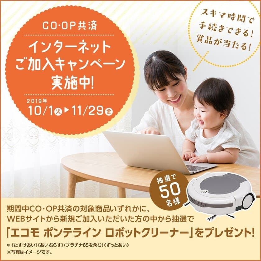 「CO・OP共済 インターネットご加入キャンペーン」を実施中
　～2019年11月29日まで～　抽選で50名様に
「エコモ ポンテライン ロボットクリーナー」が当たるチャンス！