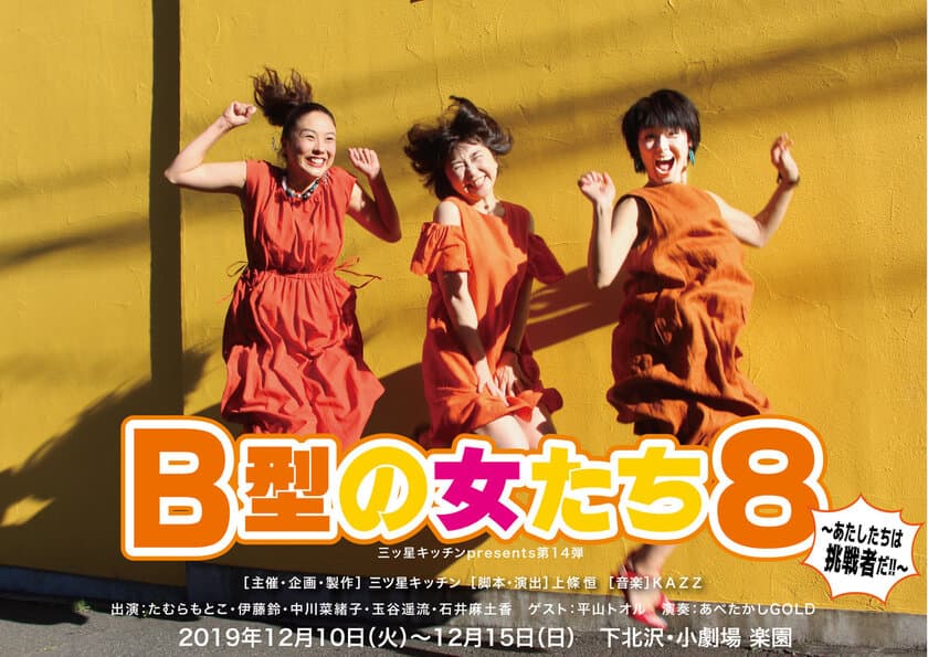 女性の人生を応援！三ツ星キッチンpresents 第14弾
『B型の女たち8～あたしたちは挑戦者だ！！～』　
2019年12月10日(火)～15日(日)に下北沢で上演