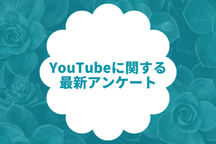 YouTubeに関する最新アンケート調査
～見る機会が増えたのは7割以上と、影響力の高まりが浮き彫りに～