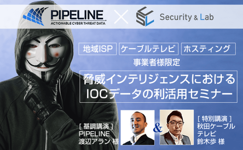 【10/31開催・無料】
＜地域ISP、ケーブルテレビ、ホスティング事業者限定＞
脅威インテリジェンスにおけるIOCデータの利活用セミナー
【PIPELINE共同開催】