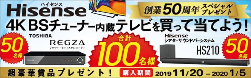 ハイセンスジャパンが創業50周年を記念した
キャンペーン第2弾を実施！
対象の4Kテレビ購入で東芝「レグザハードディスクレコーダー」、
ハイセンス「シアターサウンドシステム」が当たる！