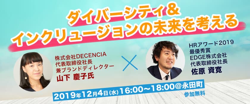 【申込受付開始】
ダイバーシティ＆インクリュージョンの未来を考えるセミナー　
～ポーラ・オルビスホールディングス社内ベンチャー
「DECENCIA」社長 山下 慶子氏
×HRアワード2019最優秀賞「EDGE」社長 佐原 資寛～