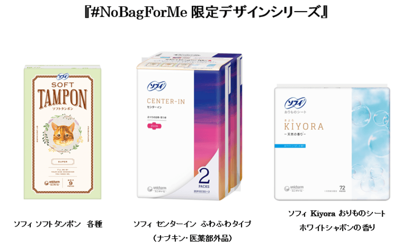 すべての女性が自分に合った生理ケアを選択できる社会を目指して
　ソフィ #NoBagForMe 限定デザイン誕生　
まったく新しいデザインの
タンポン・ナプキン・おりものシート同時発売