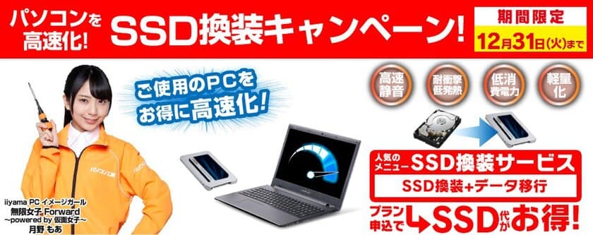 全国のパソコン工房・グッドウィル店舗にて
「パソコン高速化！SSD換装キャンペーン」を実施。
人気の高速化サービスとSSD部品代がセットでお得に！