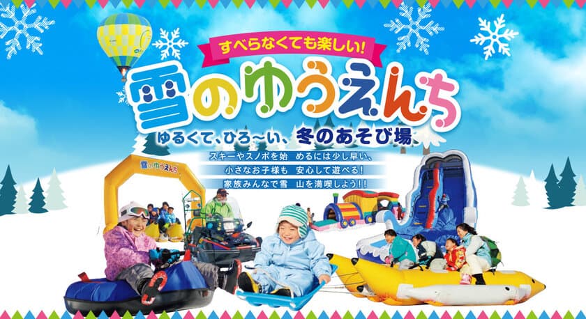 日本最大級のファミリー向けスノーランド「雪のゆうえんち」
　アップかんなべスキー場内に
12/28(土)からリニューアルオープン！