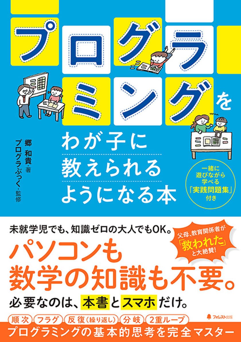 パソコンも数学の知識も不要！必要なのは、本書とスマホだけ。
プログラミングの基本的思考を完全マスターできる
『プログラミングをわが子に教えられるようになる本』刊行