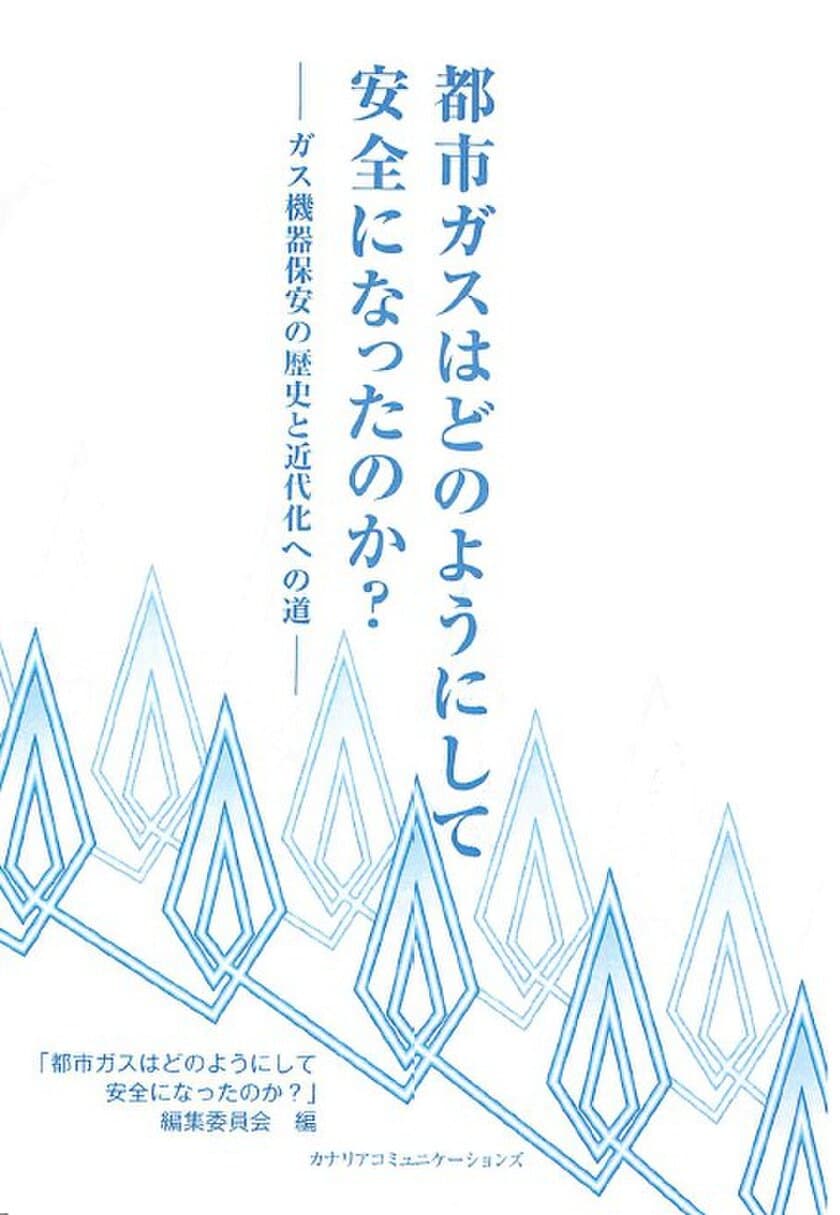 ガスの安全・保安について記録された初の書籍
『都市ガスはどのようにして安全になったのか？
―ガス機器保全の歴史と近代化への道―』刊行