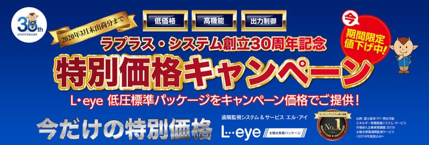 ラプラス・システム 創立30周年記念「特別価格キャンペーン」
　高機能監視のL・eye 太陽光発電パッケージ※が
期間限定でお求めやすく