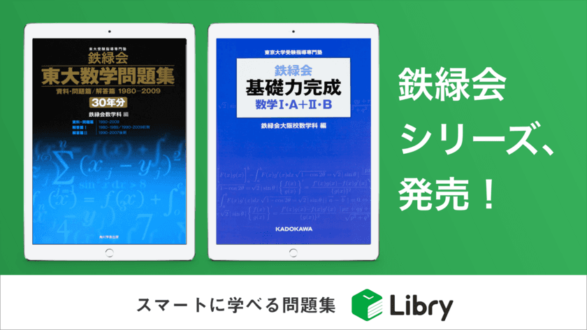 東大の数学入試問題30年分を、スマホ・タブレットで！
～『鉄緑会 東大数学問題集 30年分』
『鉄緑会 基礎力完成』の電子書籍版をリブリーから発売！～