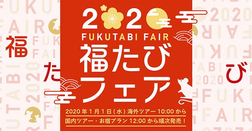 ふっこう割とお得な旅でスタート
2020年福たびフェアを開催
1月1日（水）海外旅行10：00／国内旅行12：00 発売！