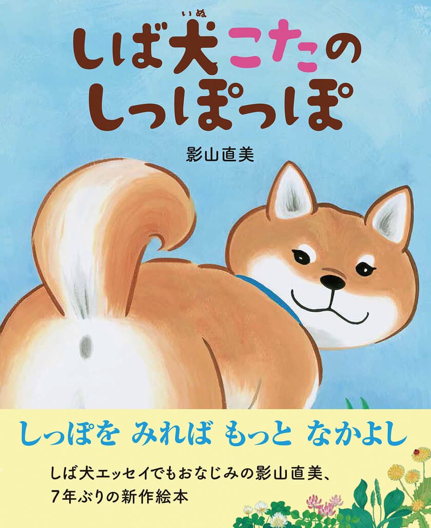 柴犬エッセイでおなじみ、影山 直美の最新作　
生き物に親しみ、相手を思いやる心を育む絵本
『しば犬こたのしっぽっぽ』2020年1月29日(水)発売