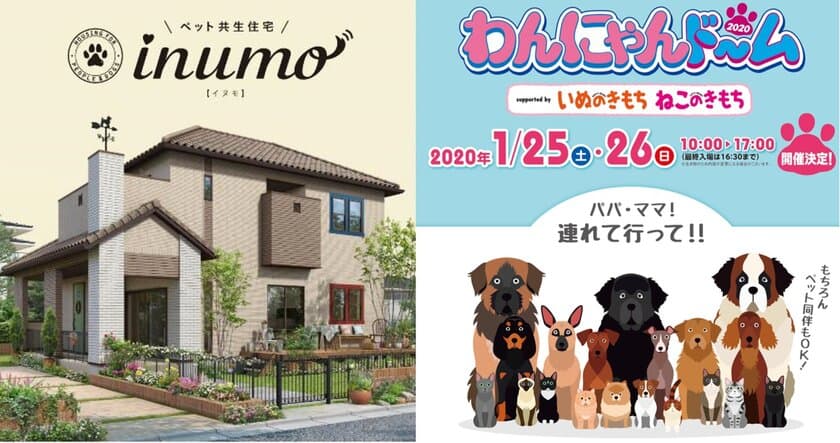 ペットのイベントに住宅商品が出展　
わんにゃんドーム2020 ナゴヤドーム　
supported by いぬのきもち ねこのきもち　
ペット共生住宅「inumo(イヌモ)」出展！　
開催期間：1月25日(土)・26日(日)