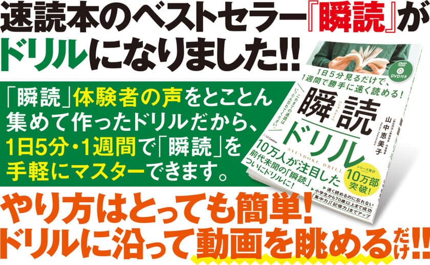 1日5分 × 1週間 動画を眺めるだけで速く読めるようになる！
第2弾『瞬読ドリル』を発売！より“瞬読”に特化した内容に