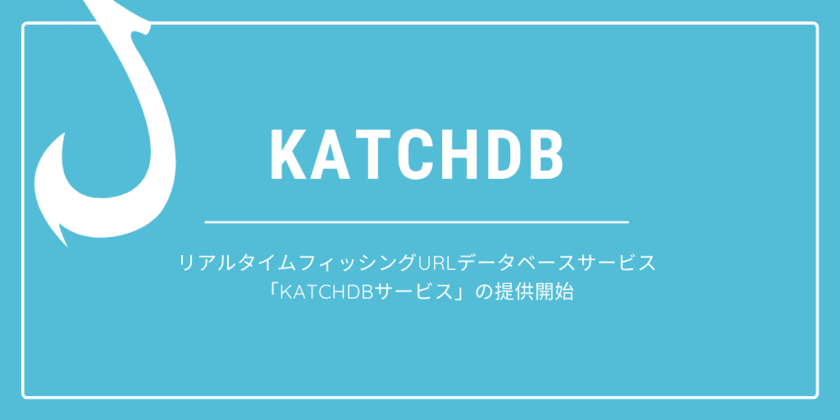 リアルタイムフィッシングURLデータベースサービス
「KatchDB」の提供開始　
～KatchDB(Keep all the criminal hash)データベース～