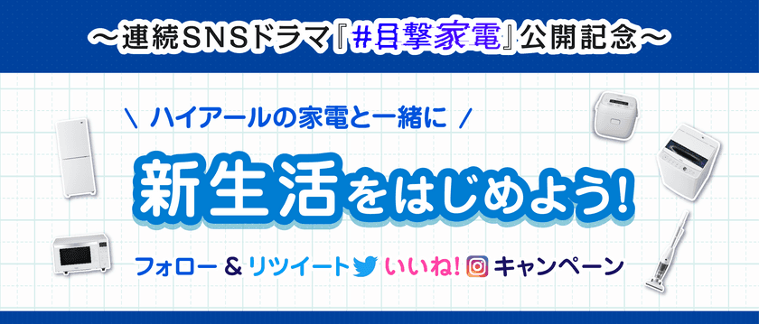 ハイアール、家電と一緒に見守る新感覚の“連続SNSドラマ”
「＃目撃家電」公開を記念してSNSキャンペーンを
2020年1月31日(金)より開始