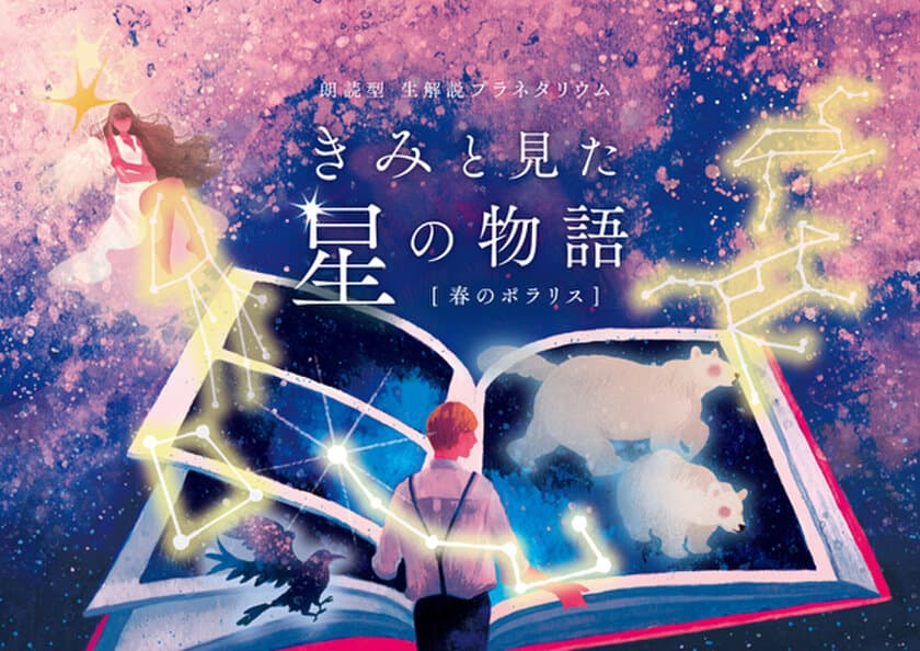 朗読と生解説によるライブ・プラネタリウム
『“きみと見た星の物語“ 春のポラリス』