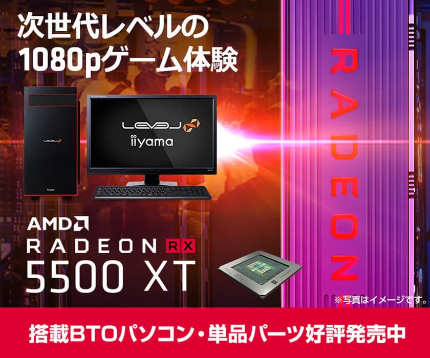 iiyama PCより、RDNAアーキテクチャ採用の
AMD Radeon(TM) RX 5500 XTを搭載したBTOパソコンを発売！