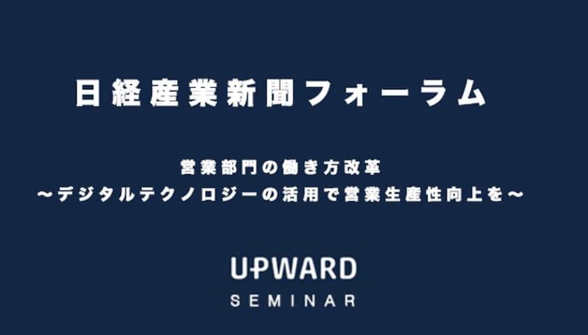 UPWARD、
「営業部門のDX化はセールス現場をどう変えるのか？」を講演
＝2/25大阪・3/3東京で開催
「日経産業新聞フォーラム」に代表 金木が登壇＝