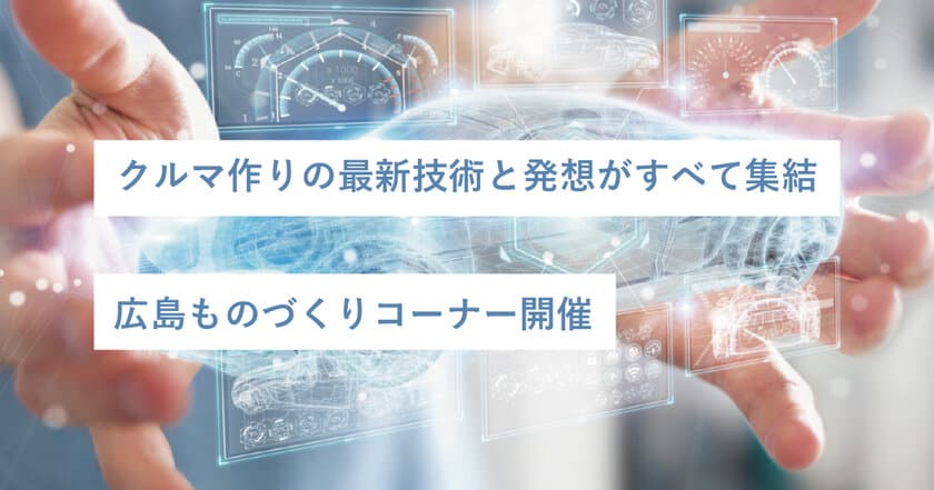 【開催中止】クルマ作りの最新技術と発想がすべて集結
「就活開幕★LIVE」広島ものづくりコーナー
事前インターンシップも実施、就職活動により納得感を