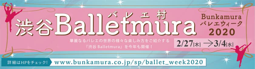 渋谷Balletmura ～Bunkamuraバレエウィーク2020～ 開催！
2020年2月27日(木)～3月4日(水)