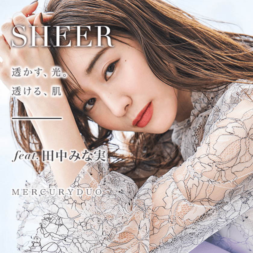 MERCURYDUO　田中みな実さんをWEBマガジンに起用
2020年2月21日(金)に第一弾
「SHEER ～透かす、光。透ける、肌～」を展開