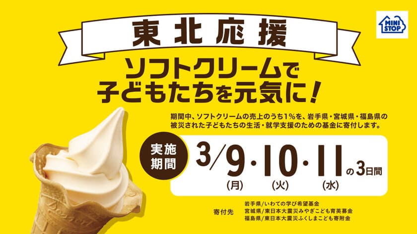 今年も東北を応援します！
「ソフトクリームで子どもたちを元気に！」キャンペーン
全国のミニストップ店舗にて３月９日（月）から３日間