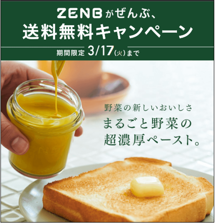 まるごと素材の栄養をおいしく食べることができる、
ミツカングループの「ZENB(ゼンブ)」ブランド1周年記念！
「ZENBがぜんぶ、送料無料キャンペーン」　
～3月5日(木)12時00分から17日(火)08時59分まで～