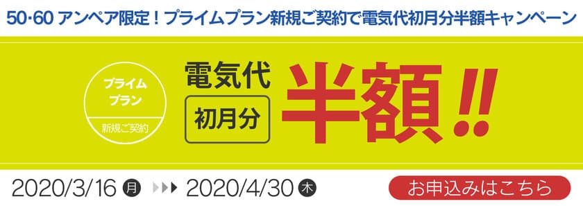 プライムプランのためのプレミアムキャンペーン！
新規お申込みで電気代初月分半額