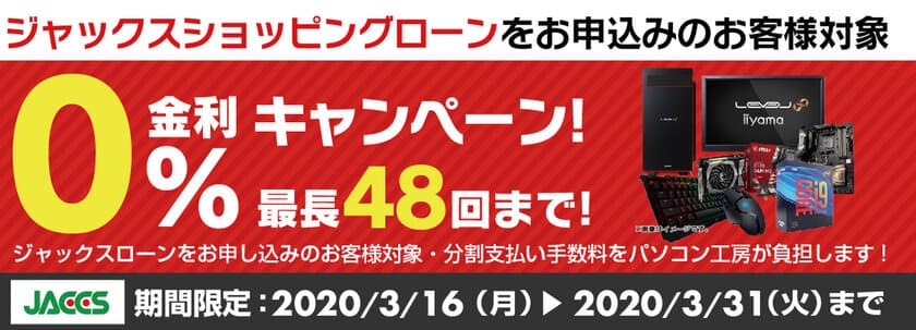 パソコン工房Webサイトおよび全国の各店舗にて
分割支払い手数料が最長 48回まで無料になる
お得な『ショッピングローン 0％金利キャンペーン』を開始！！